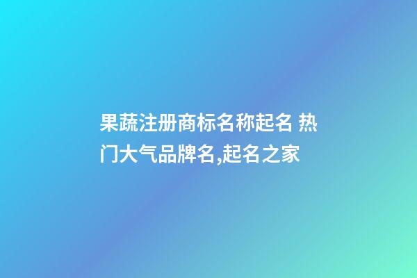 果蔬注册商标名称起名 热门大气品牌名,起名之家-第1张-商标起名-玄机派